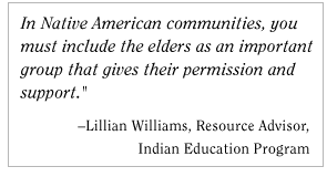 In Native American communities, you must include the elders as an important group that gives their permission and support. -Lillian Williams, Resource Advisor, Indian Education Program